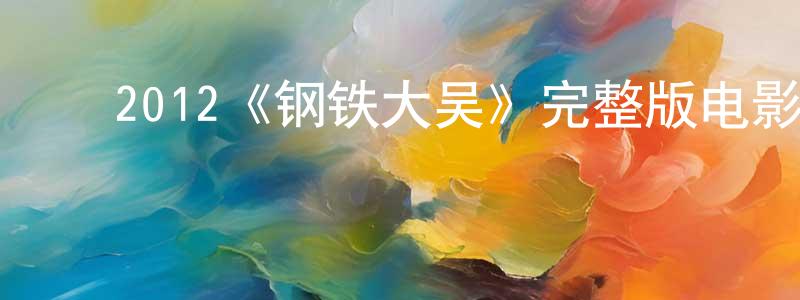 曹翠云的动漫综艺大全,2012《钢铁大吴》完整版电影/在线观看/百度云-美剧天堂